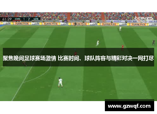 聚焦晚间足球赛场激情 比赛时间、球队阵容与精彩对决一网打尽